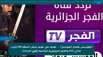 المؤسس عثمان الموسم 7 🔥.. تعرف على موعد عرض الحلقة 195 وتردد قناتي ATV والفجر الجزائرية لمتابعة أقوى الأحداث